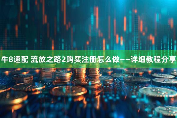 牛8速配 流放之路2购买注册怎么做——详细教程分享
